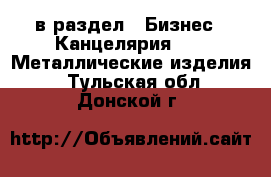  в раздел : Бизнес » Канцелярия »  » Металлические изделия . Тульская обл.,Донской г.